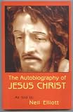 THE AUTOBIOGRAPHY OF JESUS CHRIST as told to Neil Elliott