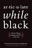 Articulate while Black : Barack Obama, language, and race in the U.S.