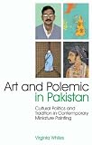 Art and Polemic in Pakistan: Cultural Politics and Tradition in Contemporary Miniature Painting (International Library of Cultural Studies)