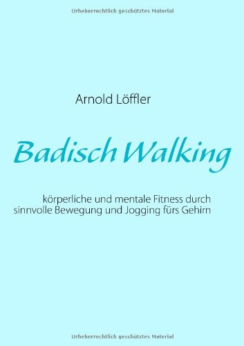 Books on Demand Badisch Walking: k&ouml;rperliche und mentale Fitness durch sinnvolle Bewegung und Jogging f&uuml;rs Gehirn