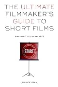 The Ultimate Filmmaker's Guide to Short Films: Making it Big in Shorts
