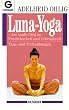 Luna-Yoga: Der sanfte Weg zu Fruchtbarkeit und Lebenskraft: Der sanfte Weg zu Fruchtbarkeit und Lebenskraft. Tanz- und Tiefen�bungen. (Ratgeber)