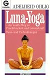 Luna-Yoga: Der sanfte Weg zu Fruchtbarkeit und Lebenskraft. Tanz- und Tiefen�bungen. (Ratgeber) - Adelheid Ohlig