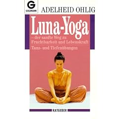 Luna-Yoga: Der sanfte Weg zu Fruchtbarkeit und Lebenskraft: Der sanfte Weg zu Fruchtbarkeit und Lebenskraft. Tanz- und Tiefen�bungen. (Ratgeber)