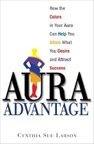 Aura Advantage: How the Colors in Your Aura Can Help You Attain What You Desire and Attract Success