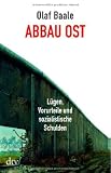 Abbau Ost: L&uuml;gen, Vorurteile und sozialistische Schulden - Olaf Baale