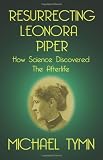 Resurrecting Leonora Piper: How Science Discovered the Afterlife