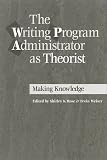 The Writing Program Administrator as Theorist: Making Knowledge Work