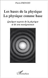 Les bases de la physique, la physique comme base. :  Quelques aspects de la physique et de son enseignement