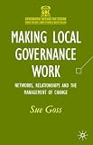 Making Local Governance Work: Networks, Relationships and the Management of Change (Government Beyond the Centre)