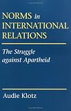 Norms in International Relations: The Struggle Against Apartheid (Cornell Studies in Political Economy)