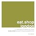 eat.shop london: A Curated Guide of Inspired and Unique Locally Owned Eating and Shopping Establishments (eat.shop guides)
