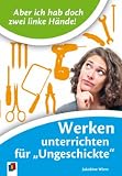 "Aber ich habe doch zwei linke H&auml;nde!" Werken unterrichten f&uuml;r "Ungeschickte" - Jakobine Wierz