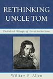 Rethinking Uncle Tom : the political philosophy of Harriet Beecher Stowe