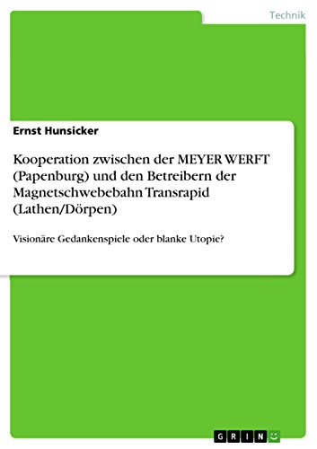 Kooperation zwischen der MEYER WERFT (Papenburg) und den Betreibern der Magnetschwebebahn Transrapid (Lathen/Dörpen): Visionäre Gedankenspiele oder blanke Utopie? (German Edition)