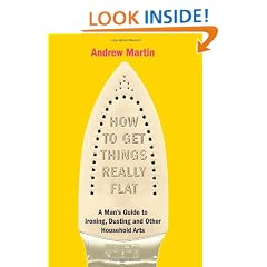 How to Get Things Really Flat: A Man's Guide to Ironing, Dusting and Other Household Arts