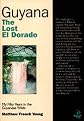 Guyana: The Lost Eldorado, My Fifty Years in the Guyanese Wilds