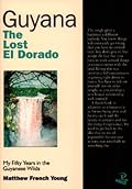 Guyana: The Lost El Dorado: My Fifty Years in the Guyanese Wilds