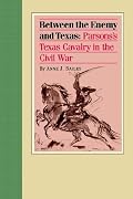 Between the Enemy And Texas: Parsons's Texas Cavalry in the Civil War