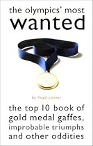 The Olympics' Most Wanted: The Top 10 Book of the Olympics' Gold Medal Gaffes, Improbable Triumphs, and Other Oddities (Most Wanted (Potomac))