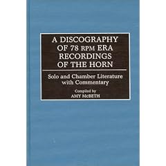 A Discography of 78 RPM Era Recordings of the Horn Solo and Chamber Literature with Commentary (Discographies)