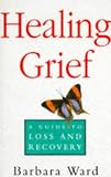 Healing Grief: A Guide to Loss and Recovery Barbara Ward