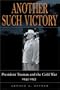 Another Such Victory: President Truman and the Cold War, 1945-1953 (Stanford Nuclear Age Series)