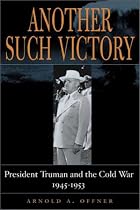 Another Such Victory: President Truman and the Cold War, 1945-1953 (Stanford Nuclear Age Series)