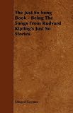 The Just So Song Book - Being The Songs From Rudyard Kiplings Just So Stories