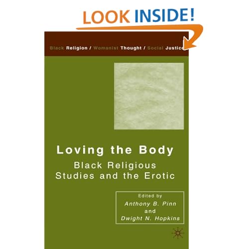 Loving the Body: Black Religious Studies and the Erotic (Black Religion/Womanist Thought/Social Justice) Anthony B. Pinn and Prof. Dwight N. Hopkins