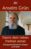 Damit dein Leben Freiheit atmet: Reinigende Rituale f&uuml;r K&ouml;rper und Seele - Anselm Gr&uuml;n