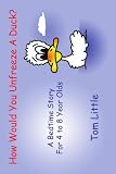 How Would You Unfreeze A Duck?: A Bedtime Story For 4 to 8 Year Olds