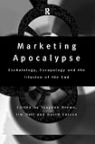 Marketing Apocalypse: Eschatology, Escapology and the Illusion of the End (Routledge Advances in Management and Business Studies)