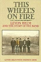 This Wheel's on Fire : Levon Helm and the Story of the Band