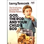 God, the Rod, and Your Child's Bod: The Art of Loving Correction for Christian Parents