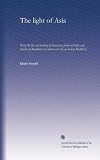 The light of Asia: Being the life and teaching of Gautama, prince of India and founder of Buddhism (as told in verse by an Indian Buddhist)