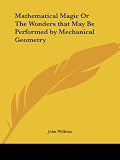 Mathematical Magic or The Wonders that May Be Performed by Mechanical Geometry