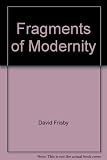 Fragments of modernity : theories of modernity in the work of Simmel, Kracauer and Benjamin