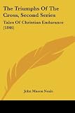 The Triumphs Of The Cross, Second Series: Tales Of Christian Endurance (1846)