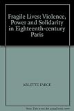 Fragile lives : violence, power and solidarity in eighteenth-century Paris
