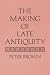 The Making of Late Antiquity (Carl Newell Jackson Lectures)