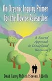 An Organic Inquiry Primer for the Novice Researcher: A Sacred Approach to Disciplined Knowing
