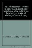 The architecture of Ireland in drawings & paintings : [catalogue of an exhibition held at] the National Gallery of Ireland, 1975