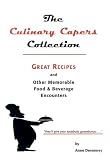 The Culinary Capers Collection: Great Recipes And Other Food & Beverage Encounters