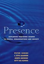 Presence: Exploring Profound Change in People, Organizations and Society