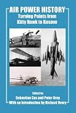 Air Power History: Turning Points from Kitty Hawk to Kosovo (Cass Studies in Air Power)
