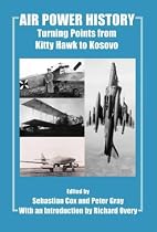 Air Power History: Turning Points from Kitty Hawk to Kosovo (Cass Studies in Air Power)