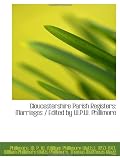 Gloucestershire Parish Registers: Marriages / Edited by W.P.W. Phillimore