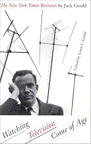 Watching Television Come of Age: The New York Times Reviews by Jack Gould