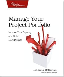 Manage Your Project Portfolio: Increase Your Capacity and Finish More Projects (Pragmatic Programmers)